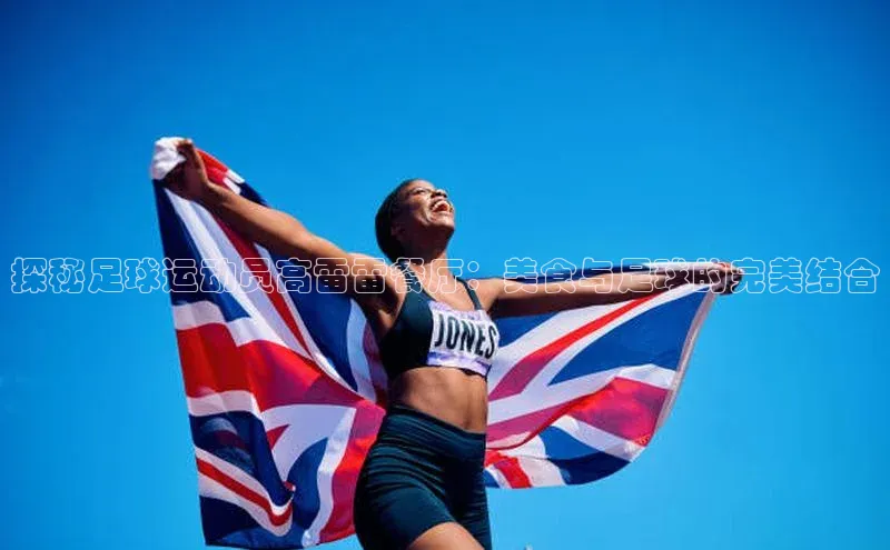 欧陆app登录百度营销中心探秘足球运动员高雷雷餐厅：美食与足球的完美结合