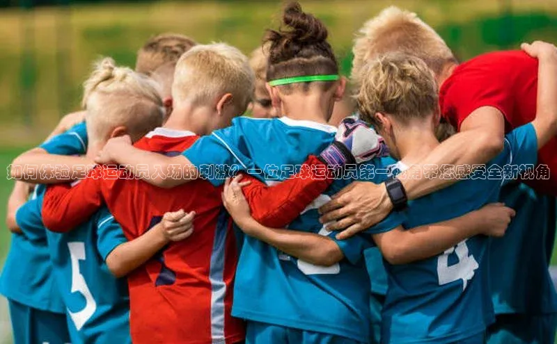 欧陆娱乐app下载梯哥哥科技如何体验足球运动员入场的刺激？一位足球运动员第一视角带您感受全新视角