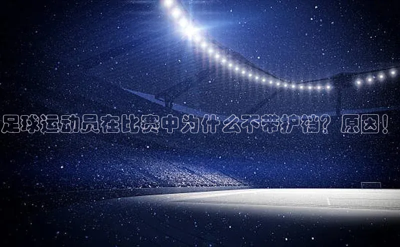 欧陆登录网址一径科技足球运动员在比赛中为什么不带护裆？原因！