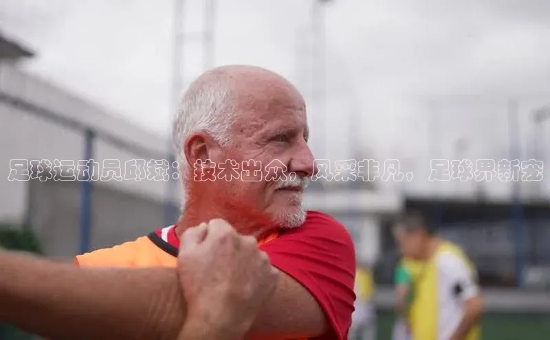 欧陆登录网址百度信誉足球运动员邱斌：技术出众，风采非凡，足球界新宠