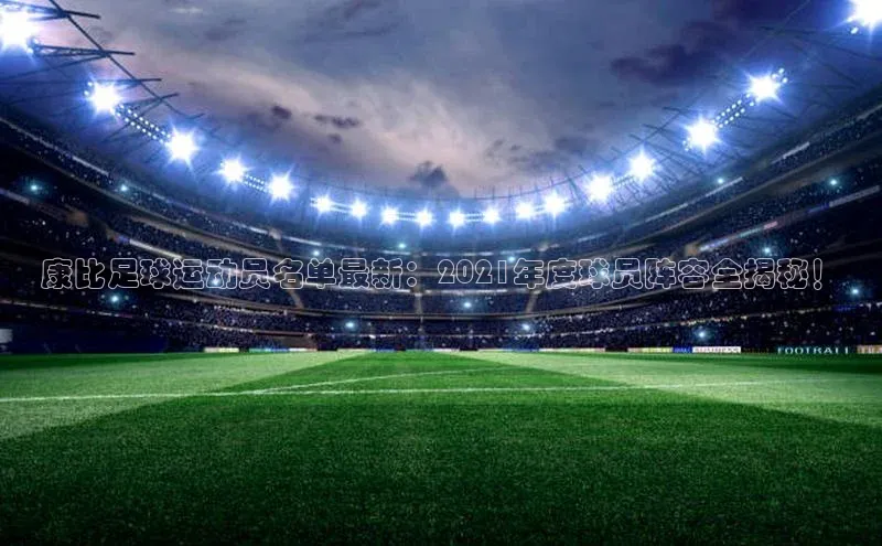 欧陆登录入口百度智能门户康比足球运动员名单最新：2021年度球员阵容全揭秘！