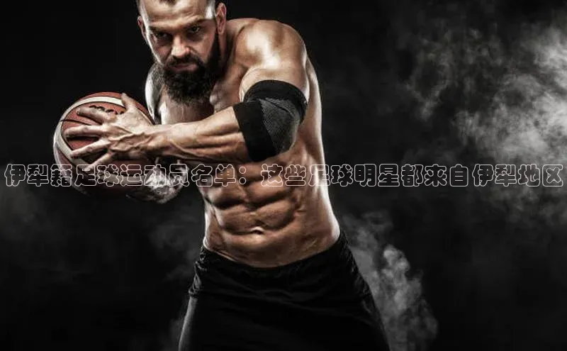 欧陆注册APP官方下载雷柏科技伊犁籍足球运动员名单：这些足球明星都来自伊犁地区