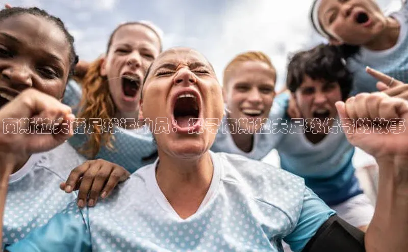 欧陆娱乐app下载安装小度商城南斯拉夫籍足球运动员：探寻南斯拉夫足球传奇的故事