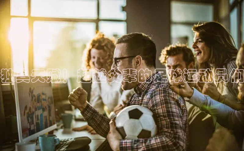 欧陆娱乐平台登录元隆雅图独具天赋！超越父辈的足球运动员们