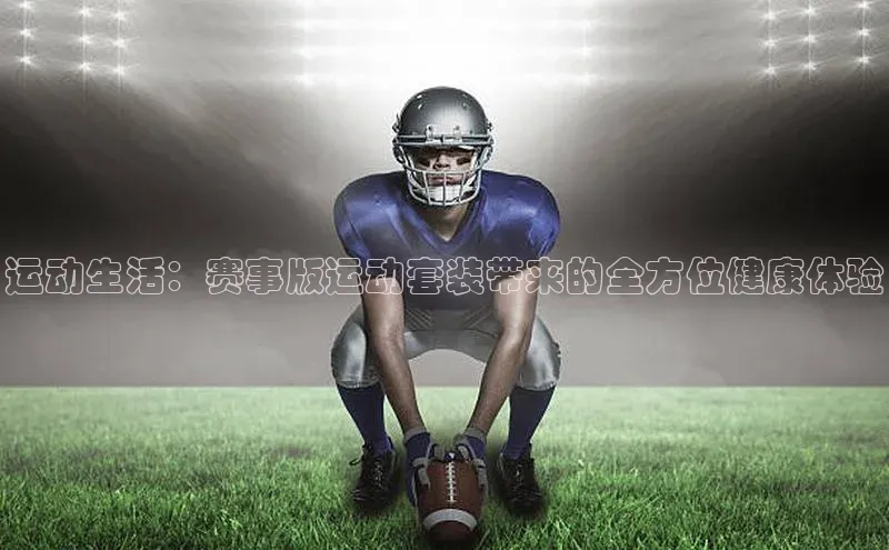 欧陆娱乐平台登录百度网盘运动生活：赛事版运动套装带来的全方位健康体验