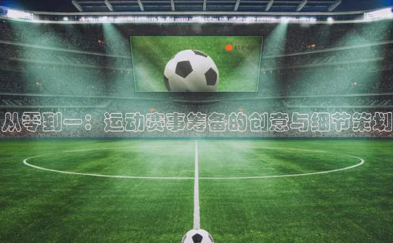 欧陆平台注册开户百度学术从零到一：运动赛事筹备的创意与细节策划