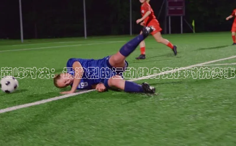 欧陆娱乐登录入口注册百度移动开放平台巅峰对决：最激烈的运动健身竞技对抗赛事