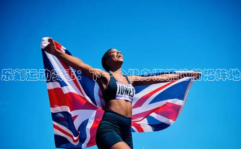 欧陆登录网址荣信文化乐刻运动赛事：下一个健身潮流的前沿阵地