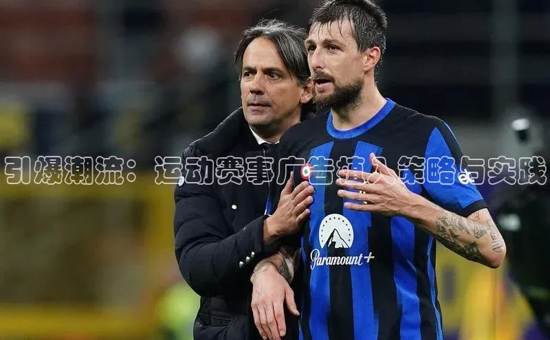 欧陆娱乐App下载链接遥望科技引爆潮流：运动赛事广告植入策略与实践