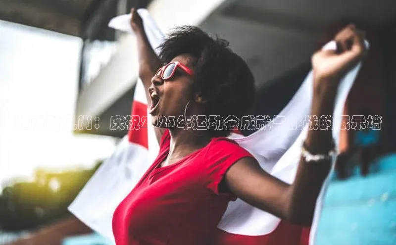 健康新风尚：庆祝2023年运动会成就与挑战的展示墙