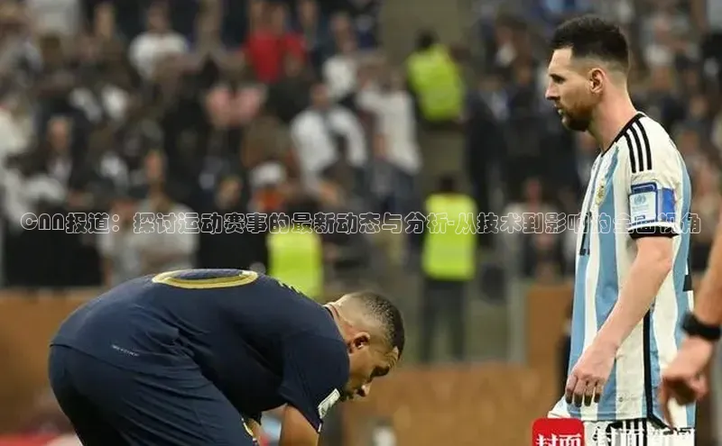 CNN报道：探讨运动赛事的最新动态与分析-从技术到影响的全面视角