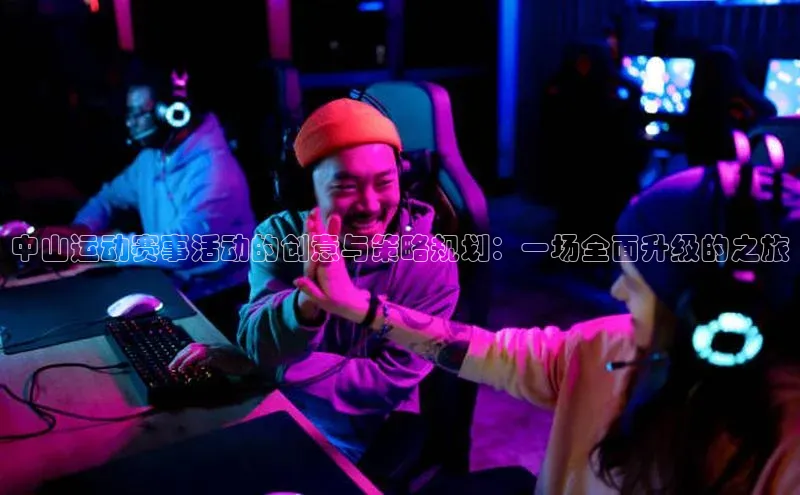 中山运动赛事活动的创意与策略规划：一场全面升级的之旅