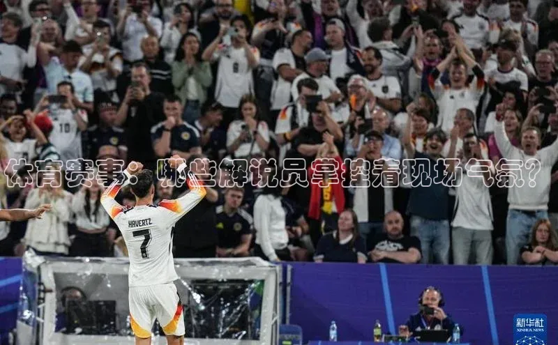 体育赛事：哪些解说员掌控着现场气氛？