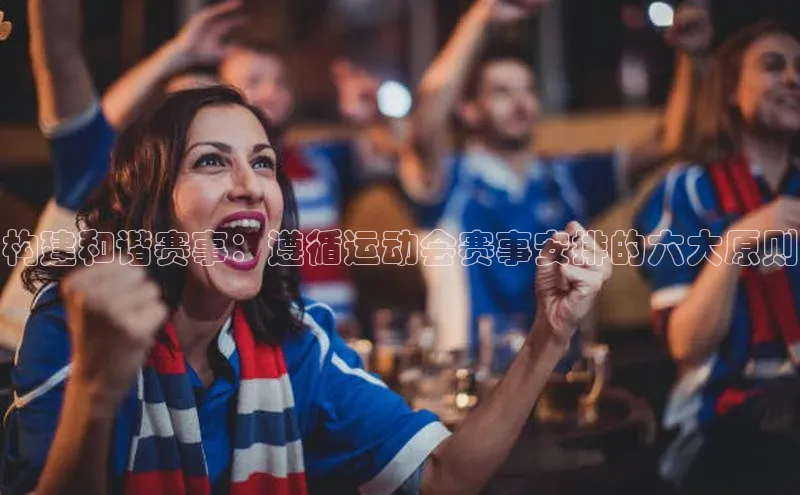 构建和谐赛事：遵循运动会赛事安排的六大原则