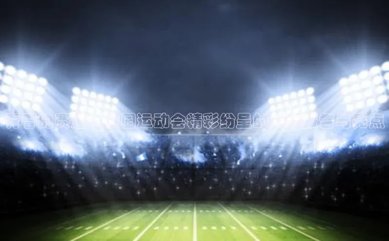 青春的赛道：校园运动会精彩纷呈的赛事报告与亮点