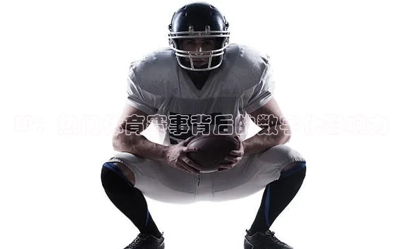 IP：热门体育赛事背后的数字化影响力