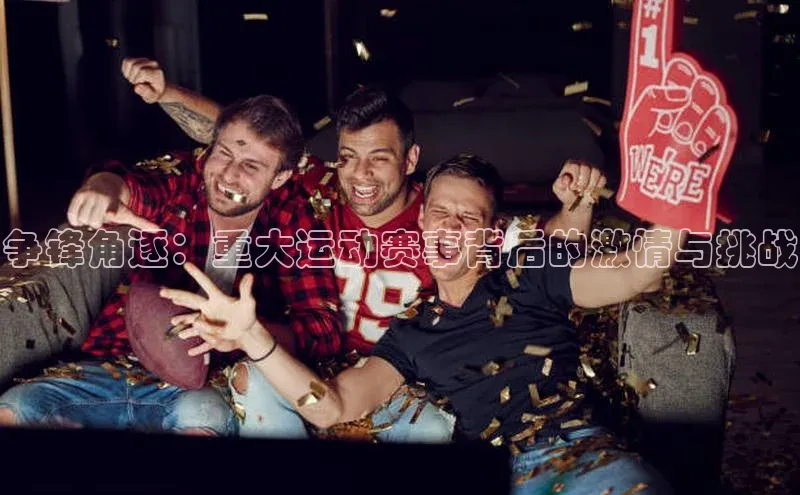 争锋角逐：重大运动赛事背后的激情与挑战