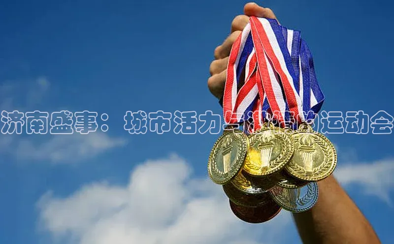 济南盛事：城市活力与激情的运动会
