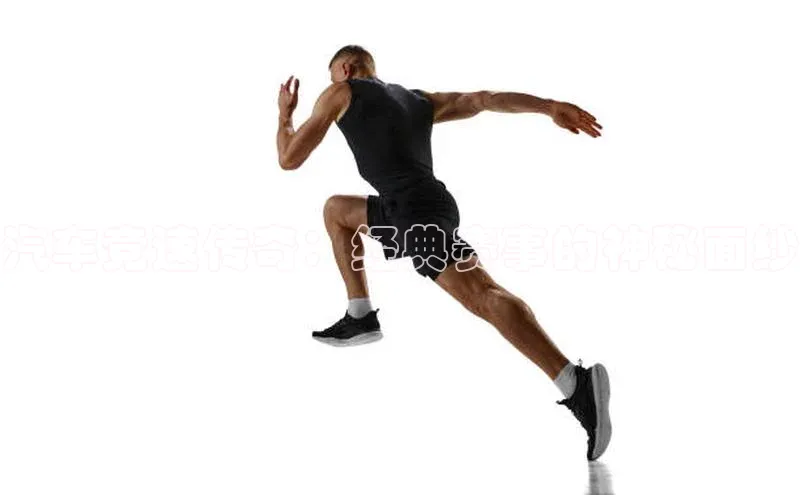 汽车竞速传奇：经典赛事的神秘面纱