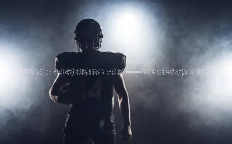 燃情盛会：引领运动潮流的全民狂欢——2023年度运动会盛况报道