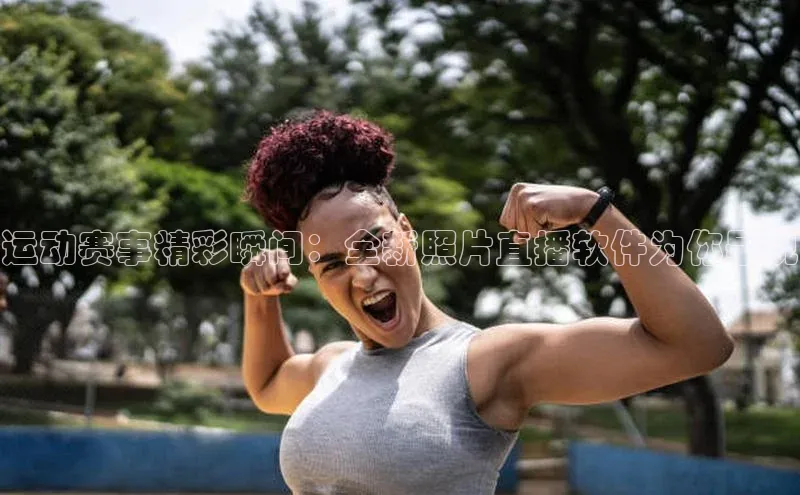 运动赛事精彩瞬间：全新照片直播软件为你呈现