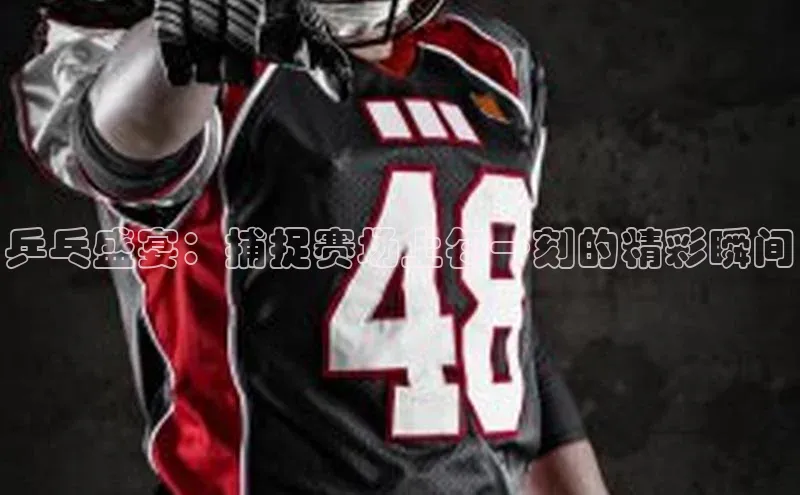 乒乓盛宴：捕捉赛场上每一刻的精彩瞬间