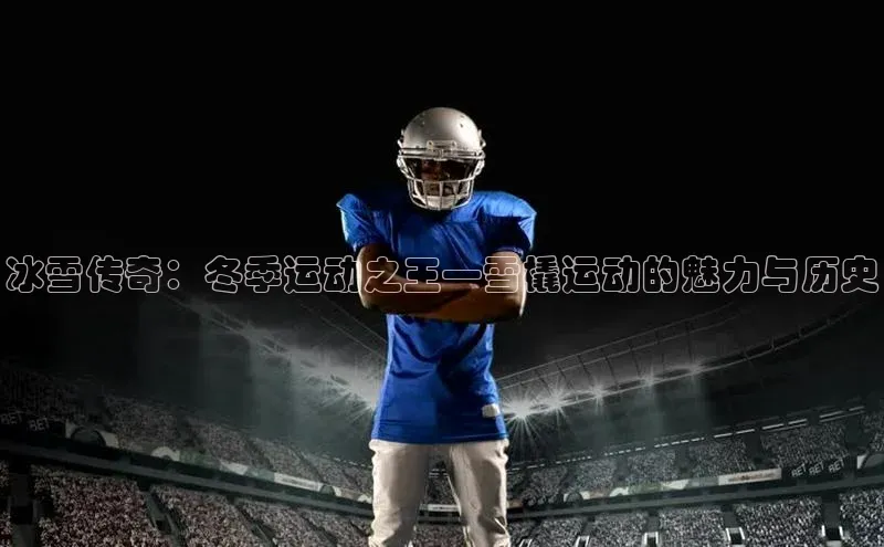 冰雪传奇：冬季运动之王—雪橇运动的魅力与历史