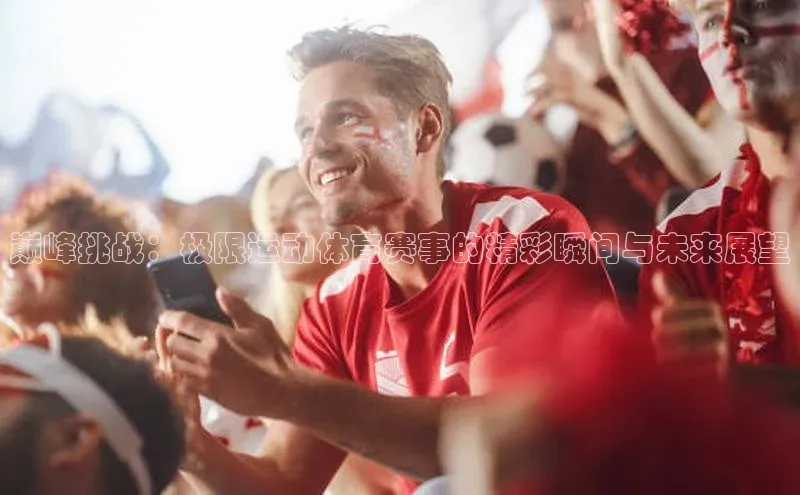 巅峰挑战：极限运动体育赛事的精彩瞬间与未来展望