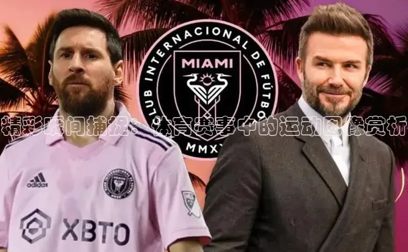 精彩瞬间捕捉：体育赛事中的运动图像赏析