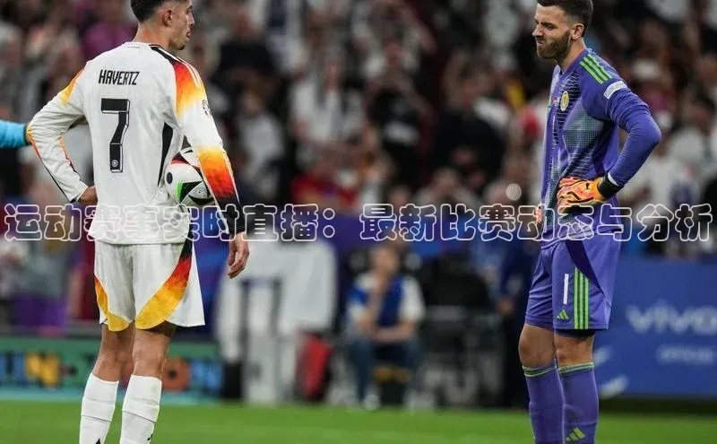 运动赛事实时直播：最新比赛动态与分析