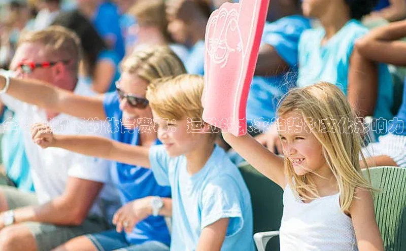 全球视野下的体育赛事：运动的未来趋势和文化影响力