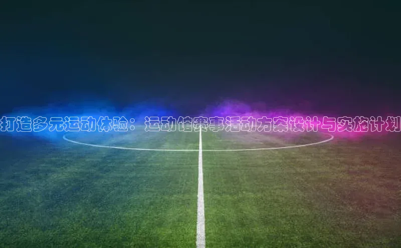 打造多元运动体验：运动馆赛事活动方案设计与实施计划