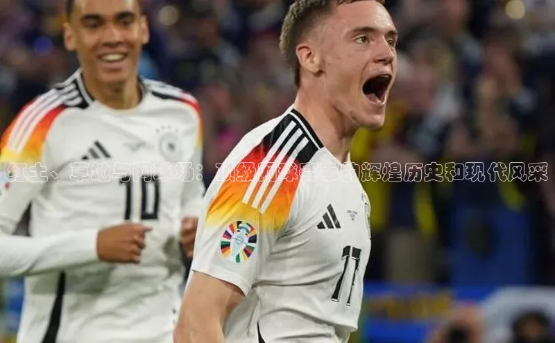 红土、草地与网球场：顶级网球赛事的辉煌历史和现代风采