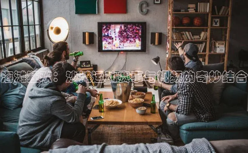 海滩狂欢：沙滩运动赛事与视频的奇妙结合