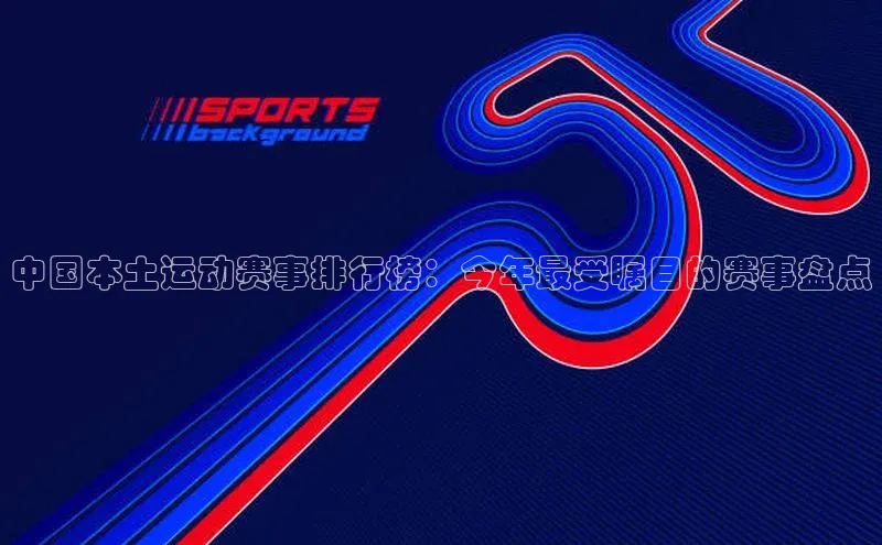 中国本土运动赛事排行榜：今年最受瞩目的赛事盘点
