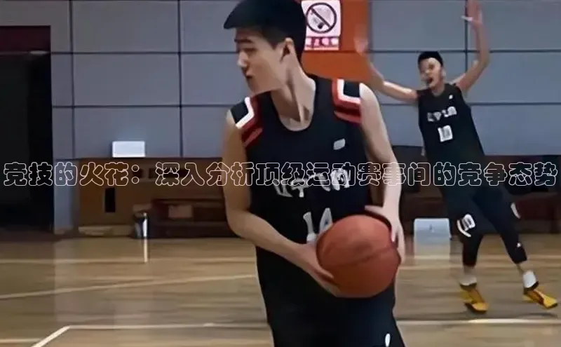 竞技的火花：深入分析顶级运动赛事间的竞争态势