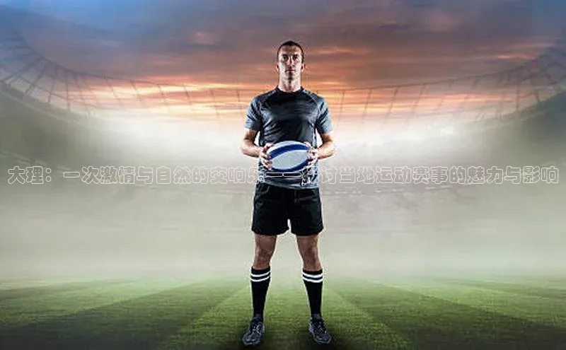 大理：一次激情与自然的交响乐——探讨当地运动赛事的魅力与影响