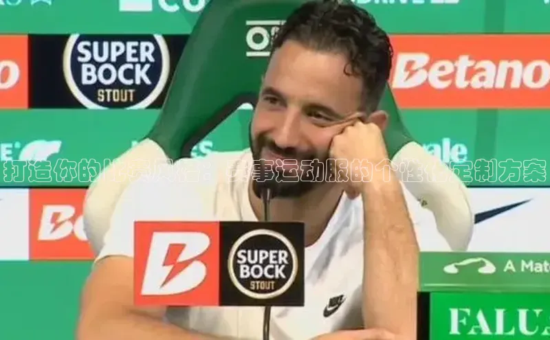 打造你的比赛风格：赛事运动服的个性化定制方案