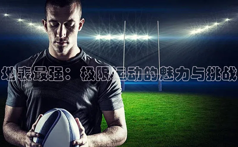 地表最强：极限运动的魅力与挑战