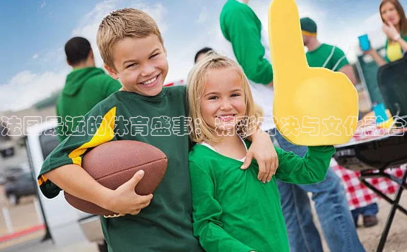 法国最近的体育盛事：精彩对决与文化融合