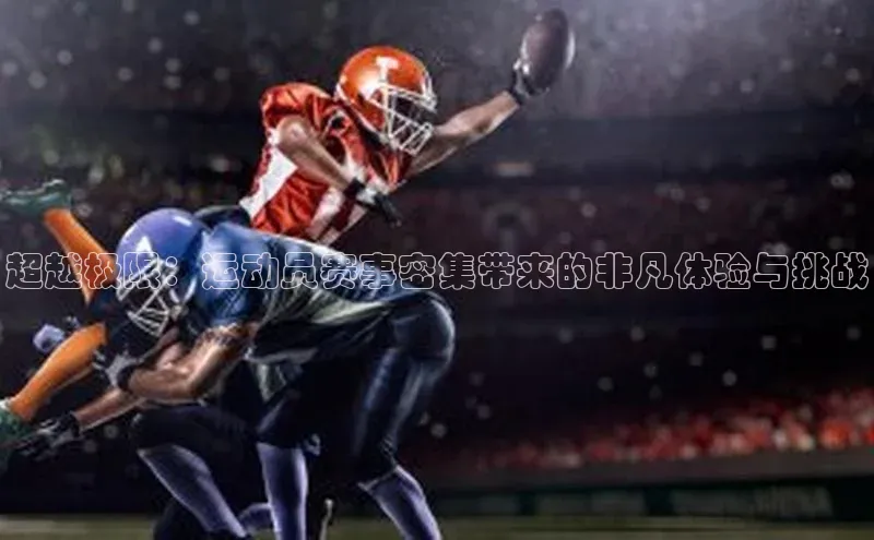超越极限：运动员赛事密集带来的非凡体验与挑战