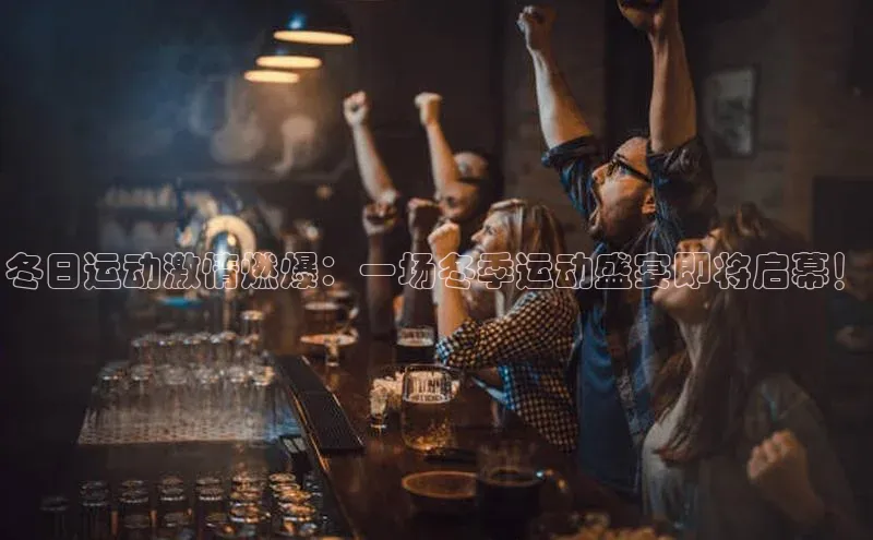 冬日运动激情燃爆：一场冬季运动盛宴即将启幕！