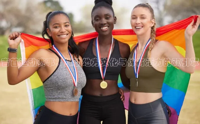 吉首运动赛事：推动地方文化与体育活力的双引擎