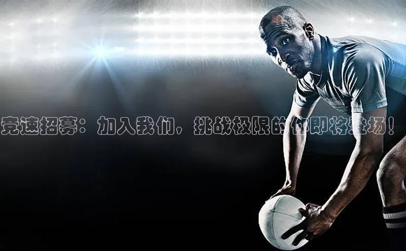 竞速招募：加入我们，挑战极限的你即将登场！
