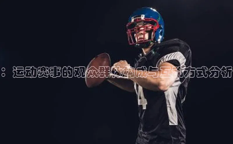 ：运动赛事的观众群体构成与互动方式分析