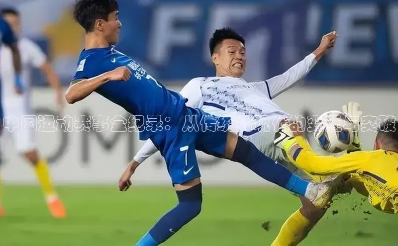 中国运动赛事全纪录：从传统到现代的变迁与突破