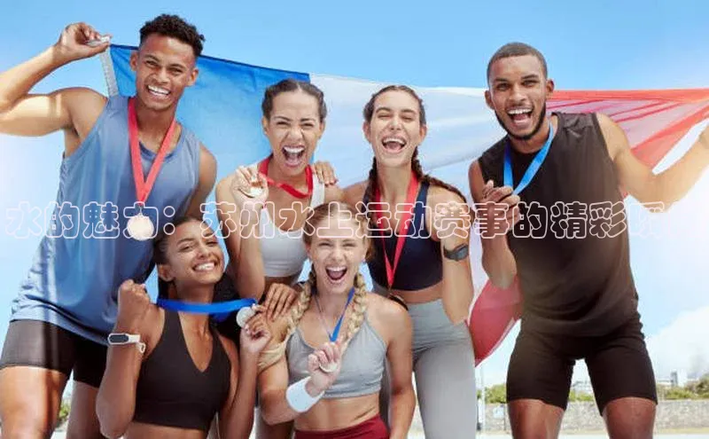 水的魅力：苏州水上运动赛事的精彩瞬间