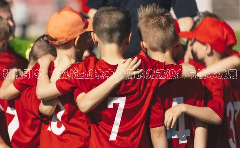科技引领：探讨运动赛事所需的先进设备与技术发展