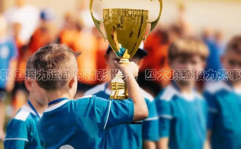 韩国接力运动的精彩世界：四大顶级接力赛事