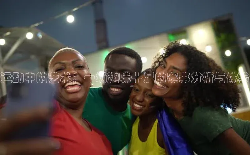运动中的艺术：一场趣味十足的赛事分析与体验